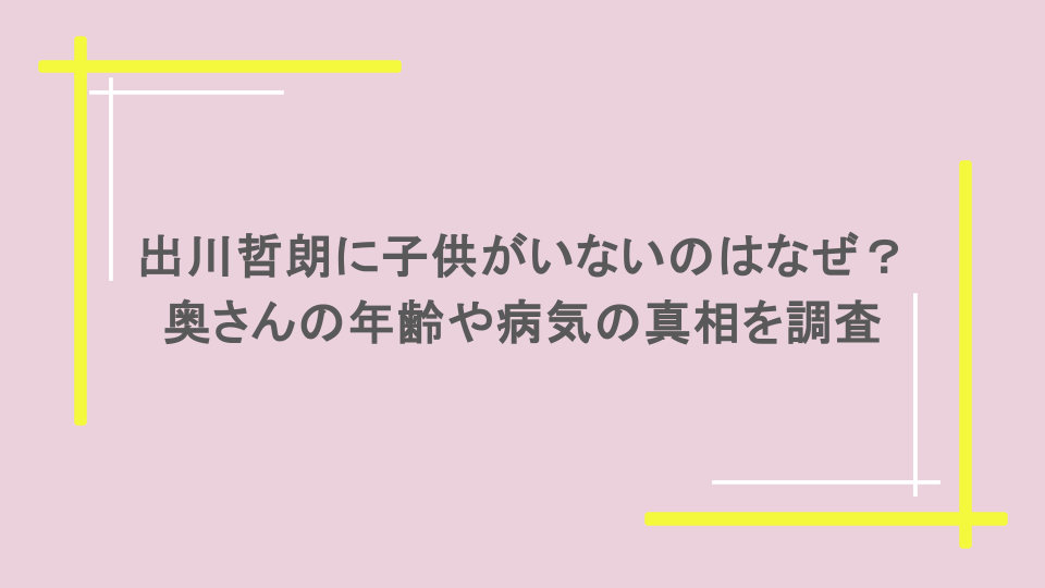 出川哲朗に子供がいないのはなぜ？奥さんの年齢や病気の真相を調査