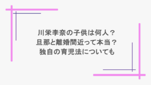 川栄李奈の子供は何人？旦那と離婚間近って本当？独自の育児法についても  