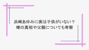 浜崎あゆみに実は子供がいないって本当？噂の真相や父親についても考察