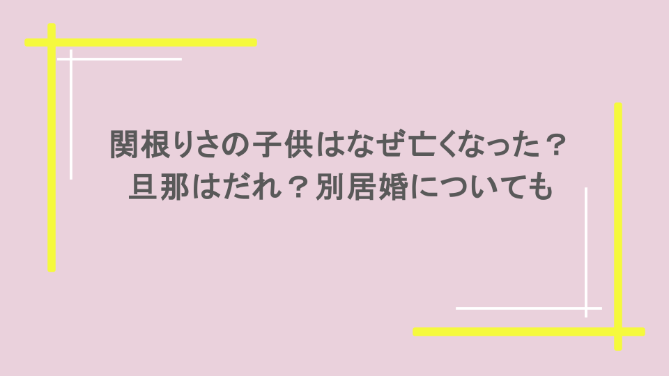 関根りさの子供はなぜ亡くなった？旦那はだれ？別居婚についても