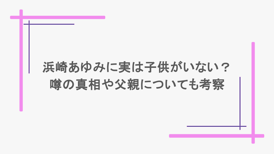 浜崎あゆみに実は子供がいないって本当?噂の真相や父親についても考察