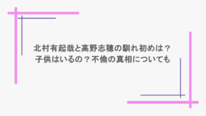 北村有起哉と高野志穂の馴れ初めは？子供はいるの？不倫の真相についても