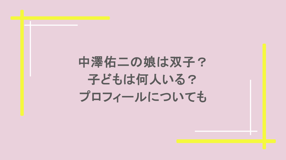 中澤佑二の娘は双子？子どもは何人いる？プロフィールについても