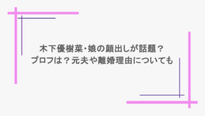 木下優樹菜・娘の顔出しが話題？プロフは？元夫や離婚理由についても