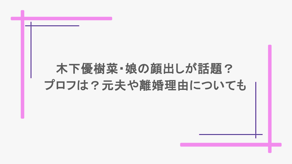 木下優樹菜・娘の顔出しが話題？プロフは？元夫や離婚理由についても