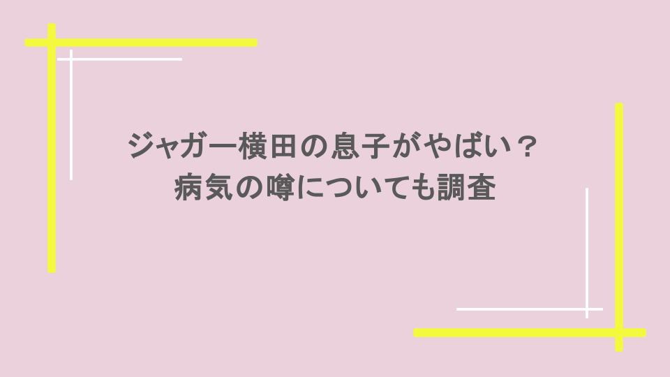 ジャガー横田の息子がやばいって本当？病気の噂についても調査
