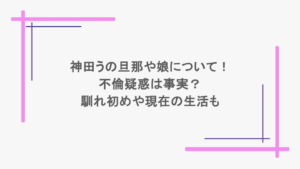 神田うの旦那や娘について！不倫疑惑は事実？馴れ初めや現在の生活も