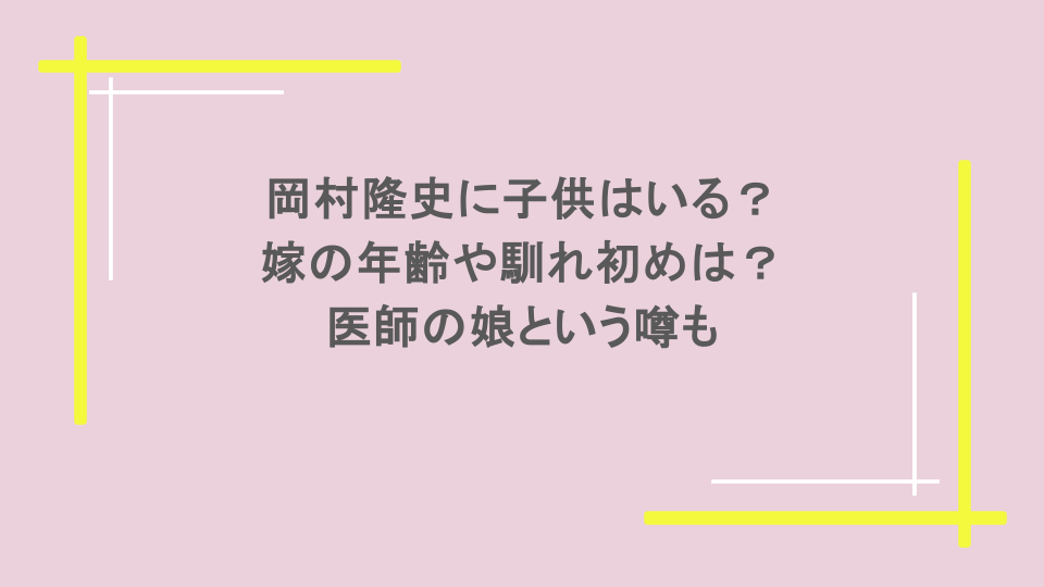 岡村隆史に子供はいる？嫁の年齢や馴れ初めは？医師の娘という噂も