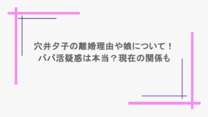 穴井夕子の離婚理由や娘について！パパ活疑惑は本当？現在の関係も