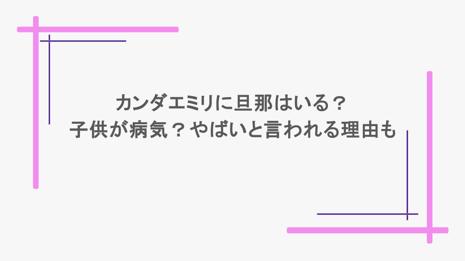 カンダエミリに旦那はいる？子供が病気？やばいと言われる理由も
